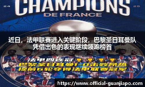 近日，法甲联赛进入关键阶段，巴黎圣日耳曼队凭借出色的表现继续领跑榜首