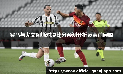 罗马与尤文图斯对决比分预测分析及赛前展望