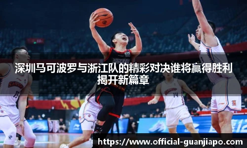深圳马可波罗与浙江队的精彩对决谁将赢得胜利揭开新篇章